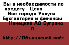 Вы в необходимости по кредиту › Цена ­ 90 000 - Все города Услуги » Бухгалтерия и финансы   . Ненецкий АО,Бугрино п.